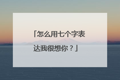 怎么用七个字表达我很想你？