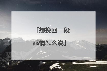 想挽回一段感情怎么说