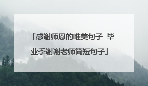 感谢师恩的唯美句子 毕业季谢谢老师简短句子