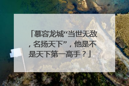 慕容龙城“当世无敌，名扬天下”，他是不是天下第一高手？