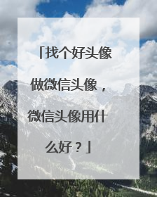 找个好头像做微信头像，微信头像用什么好？