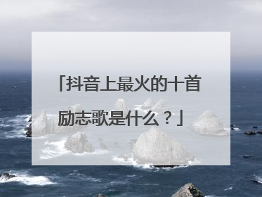 抖音上最火的十首励志歌是什么？