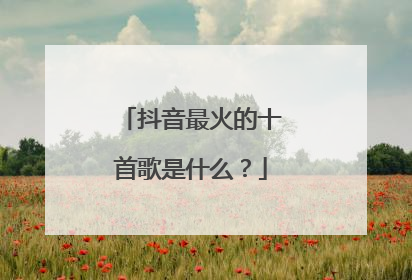 抖音最火的十首歌是什么？