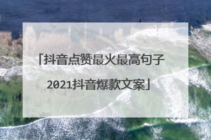 抖音点赞最火最高句子 2021抖音爆款文案