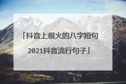 抖音上很火的八字短句 2021抖音流行句子