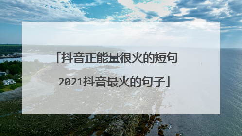 抖音正能量很火的短句 2021抖音最火的句子