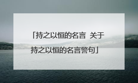 持之以恒的名言 关于持之以恒的名言警句