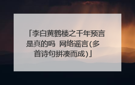 李白黄鹤楼之千年预言是真的吗 网络谣言(多首诗句拼凑而成)