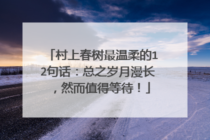 村上春树最温柔的12句话：总之岁月漫长，然而值得等待！