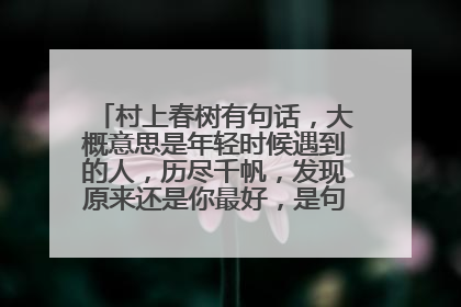 村上春树有句话，大概意思是年轻时候遇到的人，历尽千帆，发现原来还是你最好，是句情话，有谁知道吗？