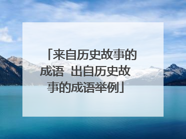 来自历史故事的成语 出自历史故事的成语举例