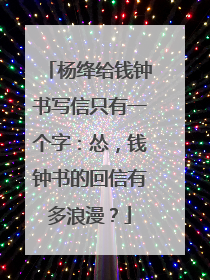杨绛给钱钟书写信只有一个字：怂，钱钟书的回信有多浪漫？