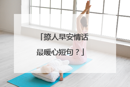 撩人早安情话最暖心短句？