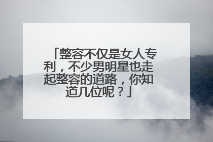 整容不仅是女人专利，不少男明星也走起整容的道路，你知道几位呢？