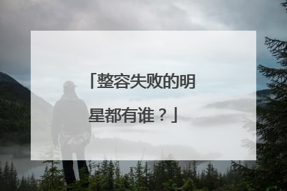 整容失败的明星都有谁？