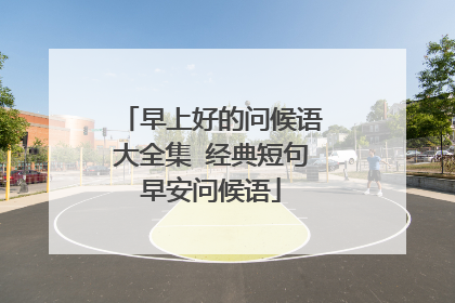 早上好的问候语大全集 经典短句早安问候语