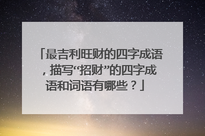 最吉利旺财的四字成语，描写“招财”的四字成语和词语有哪些？