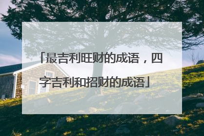 最吉利旺财的成语，四字吉利和招财的成语