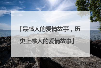 最感人的爱情故事，历史上感人的爱情故事