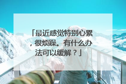 最近感觉特别心累，很烦躁。有什么办法可以缓解？