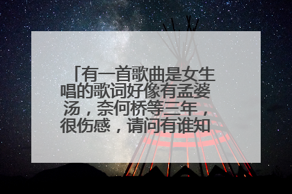 有一首歌曲是女生唱的歌词好像有孟婆汤，奈何桥等三年，很伤感，请问有谁知道是什么歌曲吗？