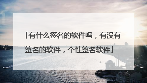 有什么签名的软件吗，有没有签名的软件，个性签名软件