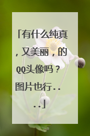 有什么纯真，又美丽，的QQ头像吗？图片也行....