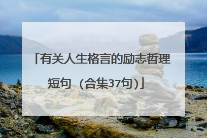 有关人生格言的励志哲理短句 (合集37句)