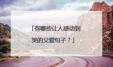 有哪些让人感动到哭的父爱句子？