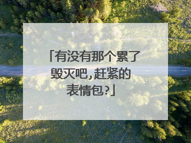 有没有那个累了 毁灭吧,赶紧的 表情包?