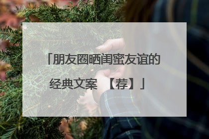 朋友圈晒闺蜜友谊的经典文案 【荐】