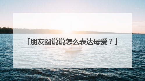 朋友圈说说怎么表达母爱？