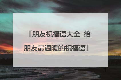 朋友祝福语大全 给朋友最温暖的祝福语