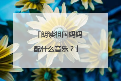 朗读祖国妈妈配什么音乐？