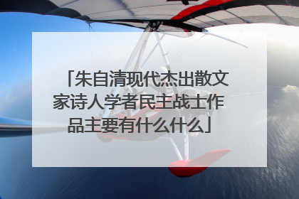 朱自清现代杰出散文家诗人学者民主战士作品主要有什么什么