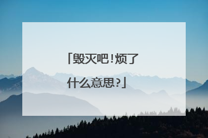 毁灭吧!烦了什么意思?