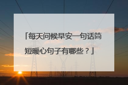 每天问候早安一句话简短暖心句子有哪些？