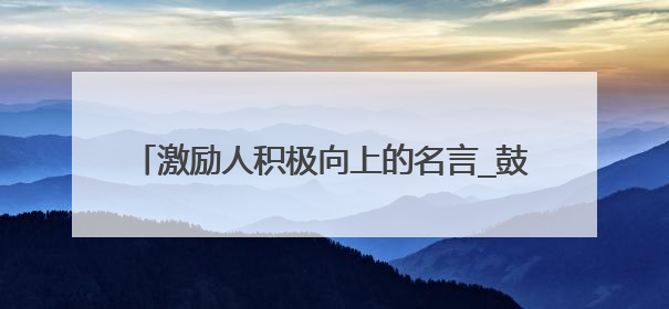 激励人积极向上的名言_鼓励人积极向上的名言警句