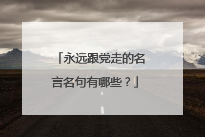 永远跟党走的名言名句有哪些？