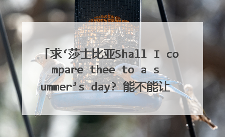 求‘莎士比亚Shall I compare thee to a summer’s day? 能不能让我来把你比作夏日’原文及译文。