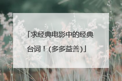 求经典电影中的经典台词！(多多益善)