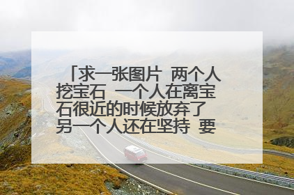 求一张图片 两个人挖宝石 一个人在离宝石很近的时候放弃了 另一个人还在坚持 要高清的图！！