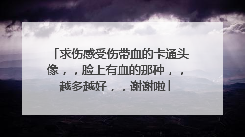 求伤感受伤带血的卡通头像，，脸上有血的那种，，越多越好，，谢谢啦