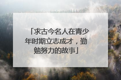 求古今名人在青少年时期立志成才，勤勉努力的故事