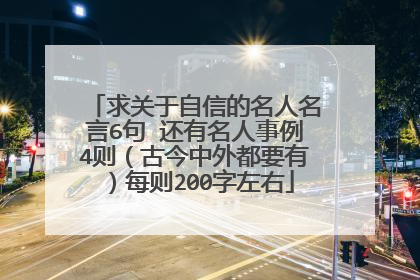 求关于自信的名人名言6句 还有名人事例4则（古今中外都要有）每则200字左右