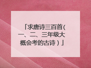 求唐诗三百首(一、二、三年级大概会考的古诗）