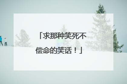 求那种笑死不偿命的笑话！