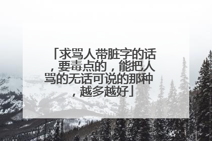 求骂人带脏字的话，要毒点的，能把人骂的无话可说的那种，越多越好