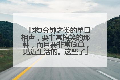 求3分钟之类的单口相声，要非常搞笑的那种，而且要非常简单，贴近生活的。这些了