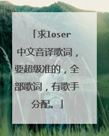 求loser中文音译歌词，要超级准的，全部歌词，有歌手分配。